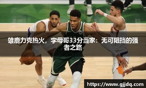 雄鹿力克热火，字母哥33分当家：无可阻挡的强者之路
