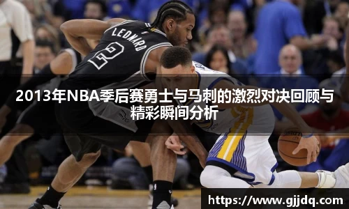 2013年NBA季后赛勇士与马刺的激烈对决回顾与精彩瞬间分析