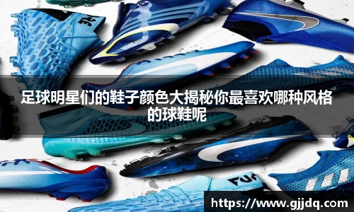 足球明星们的鞋子颜色大揭秘你最喜欢哪种风格的球鞋呢