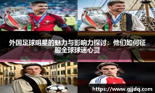 外国足球明星的魅力与影响力探讨：他们如何征服全球球迷心灵