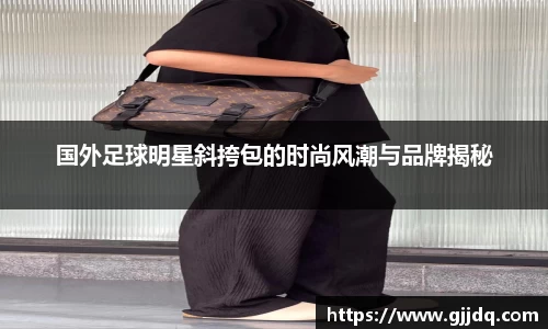 国外足球明星斜挎包的时尚风潮与品牌揭秘