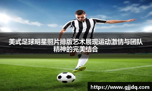 美式足球明星照片排版艺术展现运动激情与团队精神的完美结合